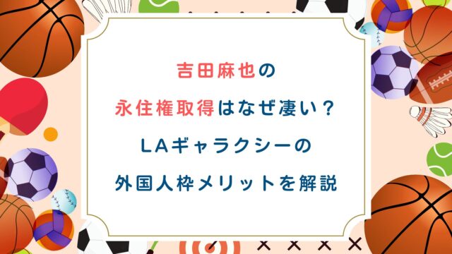 吉田麻也の永住権取得はなぜ凄い？LAギャラクシーの外国人枠メリットを解説
