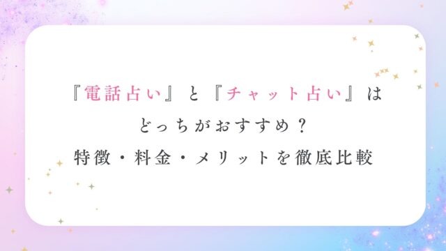 電話占いとチャット占いはどっちがおすすめ？特徴・料金・メリットを徹底比較